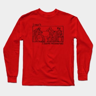 I Can't I Have Rehearsal Long Sleeve T-Shirt